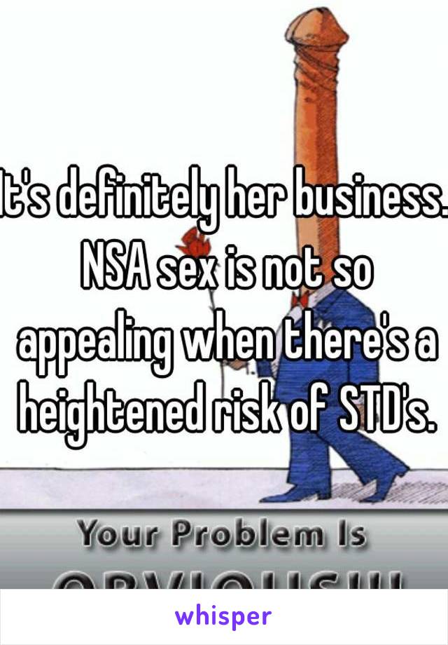 It's definitely her business. NSA sex is not so appealing when there's a heightened risk of STD's.