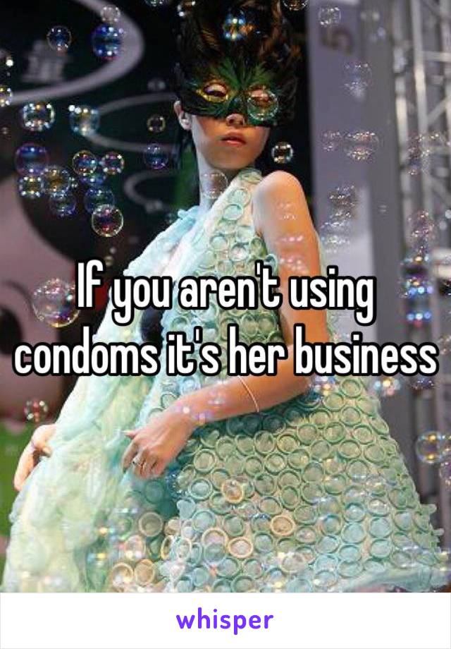 If you aren't using condoms it's her business