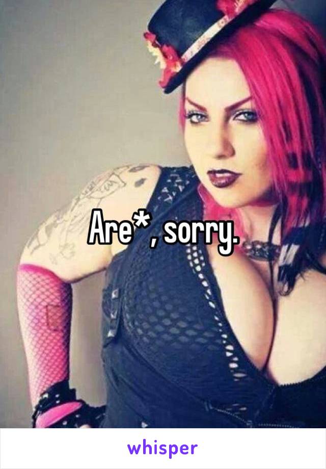 Are*, sorry.