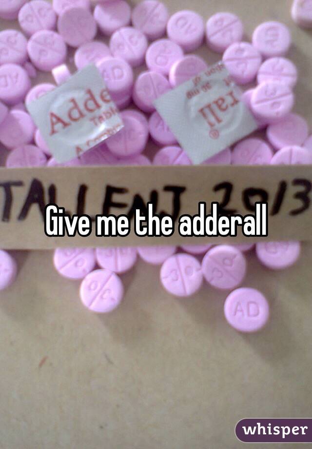 Give me the adderall 