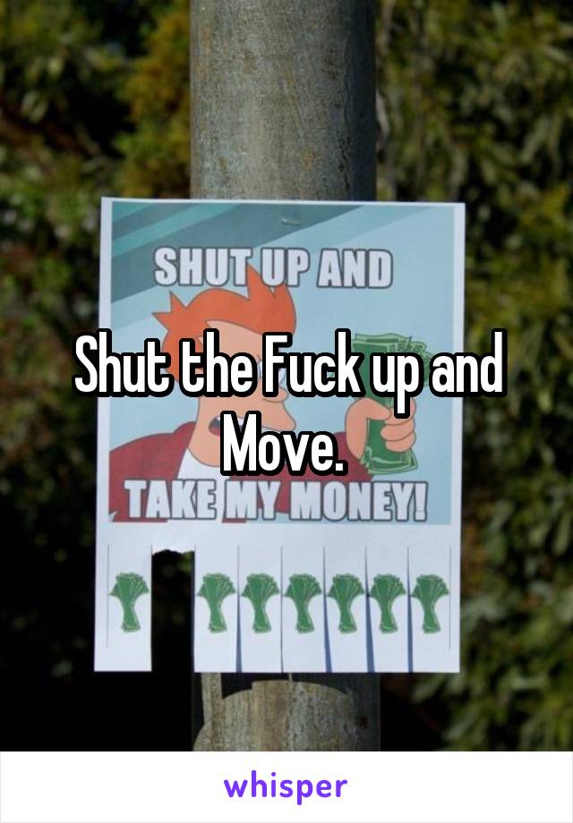 Shut the Fuck up and Move. 