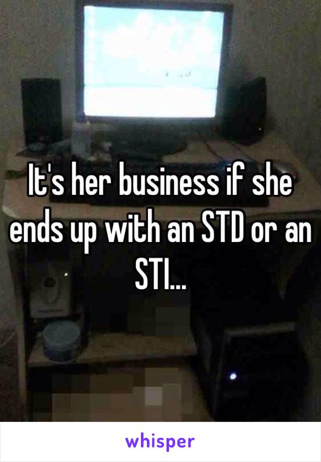 It's her business if she ends up with an STD or an STI...