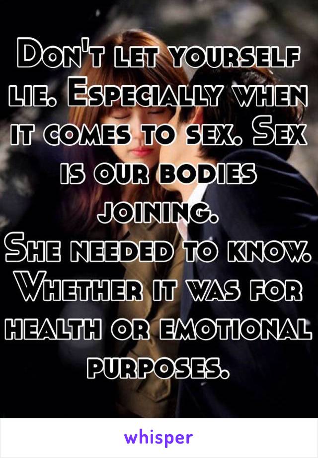 Don't let yourself lie. Especially when it comes to sex. Sex is our bodies joining. 
She needed to know. Whether it was for health or emotional purposes.