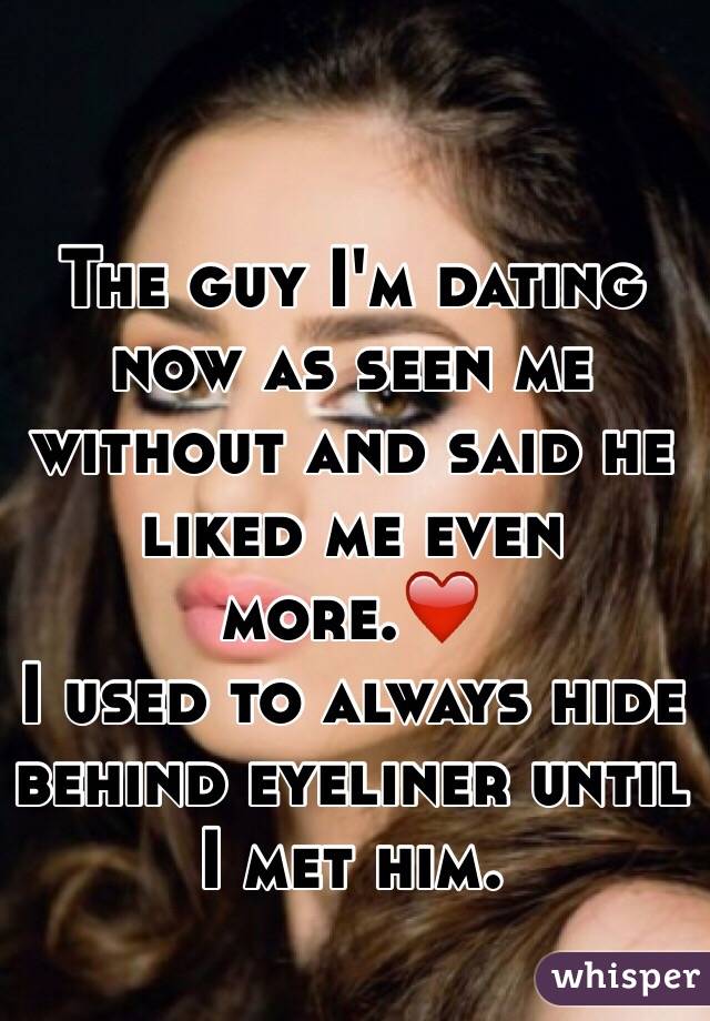 The guy I'm dating now as seen me without and said he liked me even more.❤️
I used to always hide behind eyeliner until I met him.