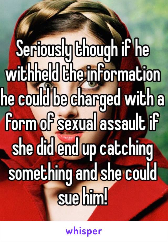 Seriously though if he withheld the information he could be charged with a form of sexual assault if she did end up catching something and she could sue him! 