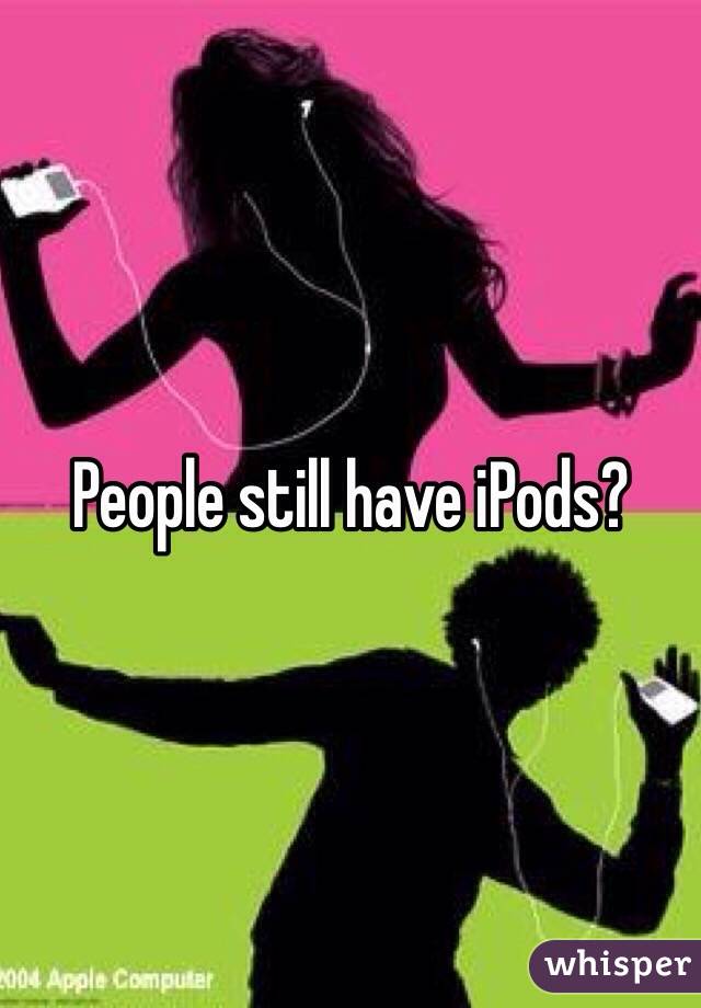 People still have iPods?
