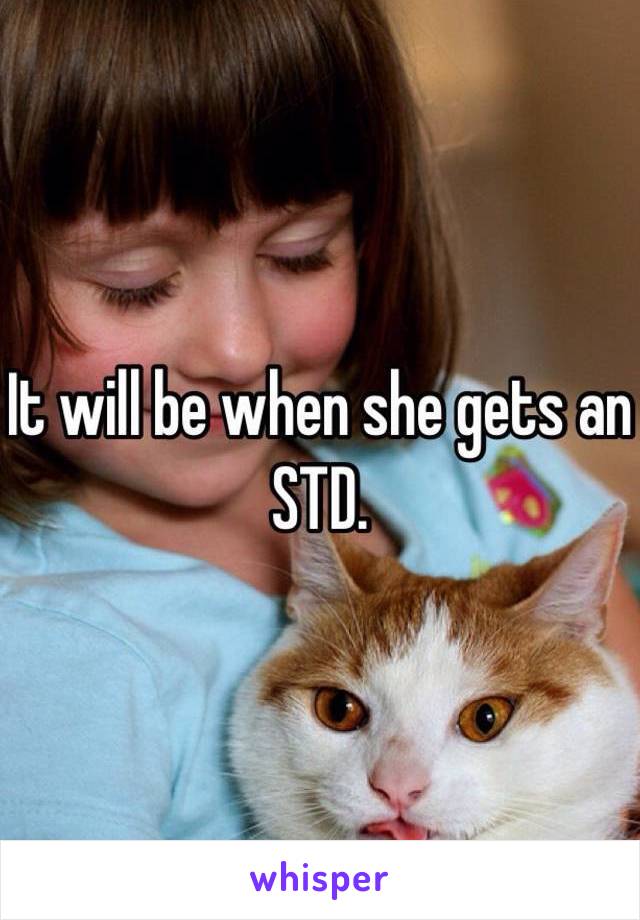 It will be when she gets an STD.