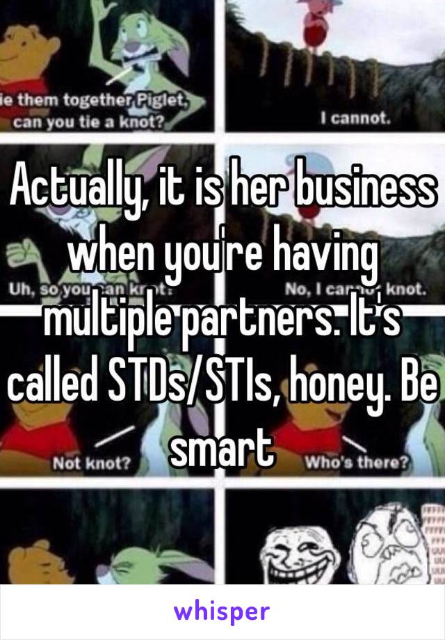 Actually, it is her business when you're having multiple partners. It's called STDs/STIs, honey. Be smart