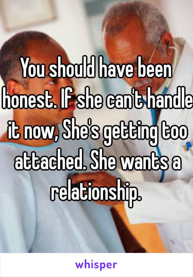 You should have been honest. If she can't handle it now, She's getting too attached. She wants a relationship. 