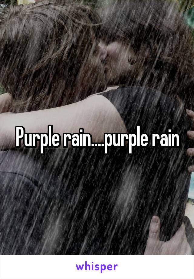 Purple rain....purple rain