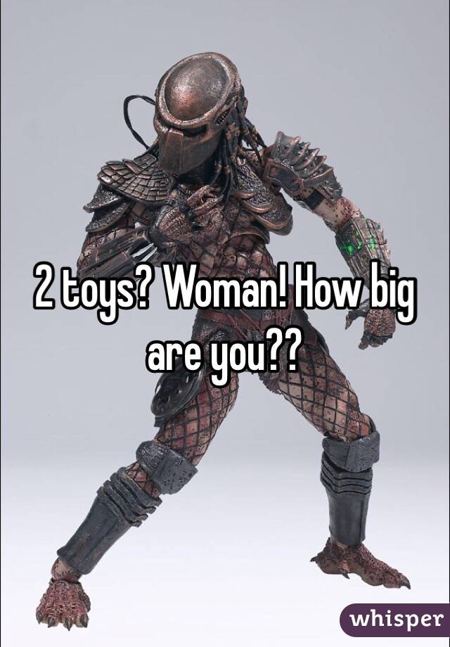 2 toys? Woman! How big are you??