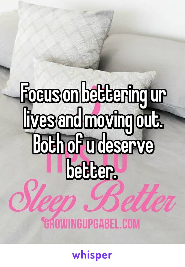 Focus on bettering ur lives and moving out. Both of u deserve better. 