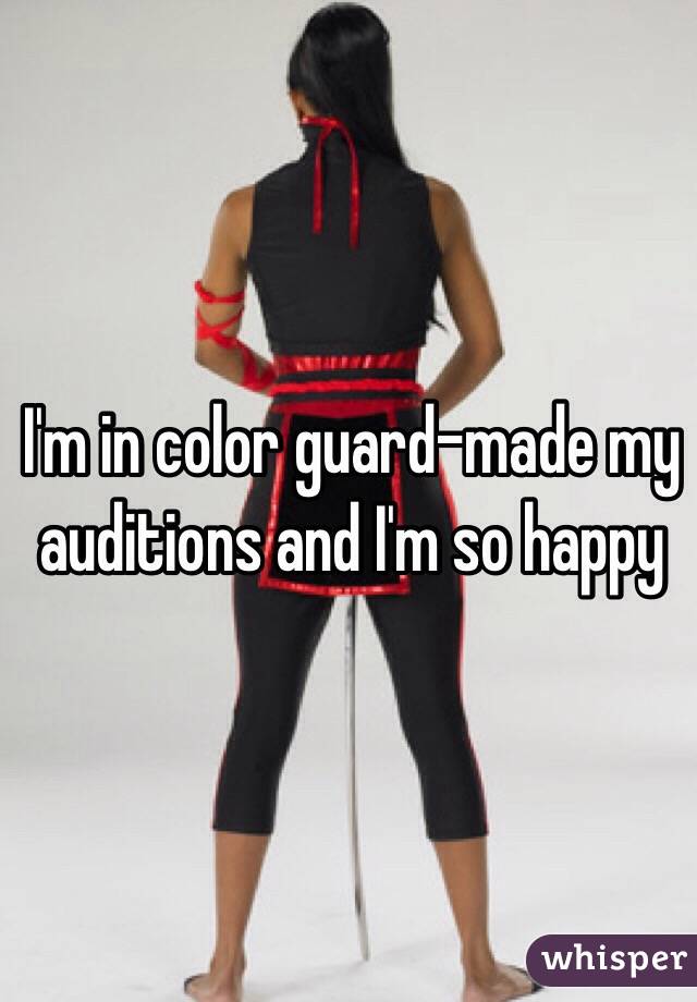 I'm in color guard-made my auditions and I'm so happy