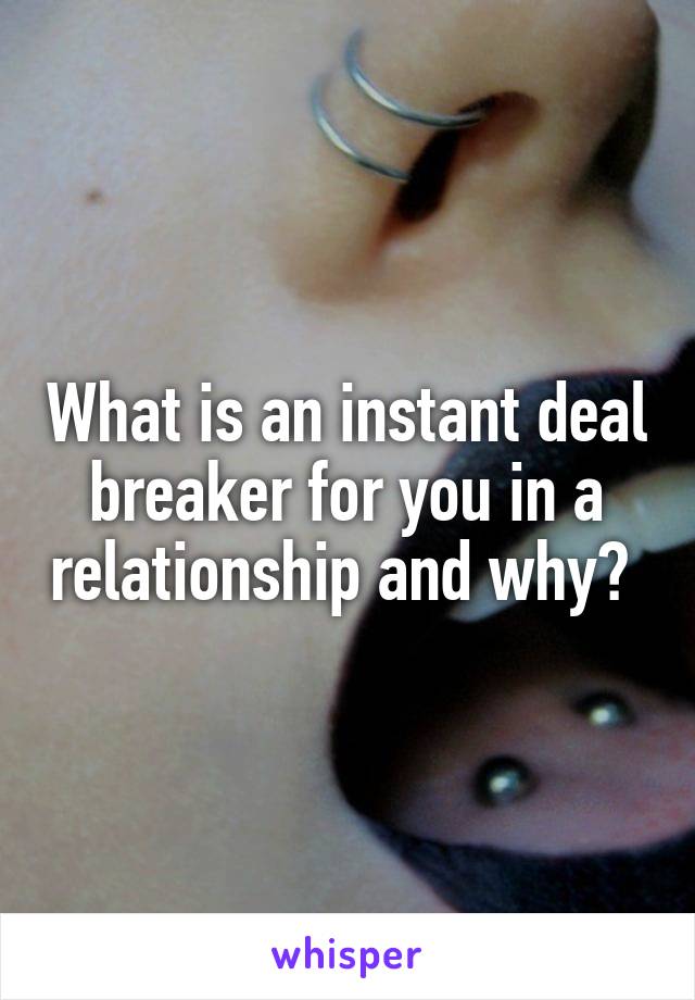 What is an instant deal breaker for you in a relationship and why? 
