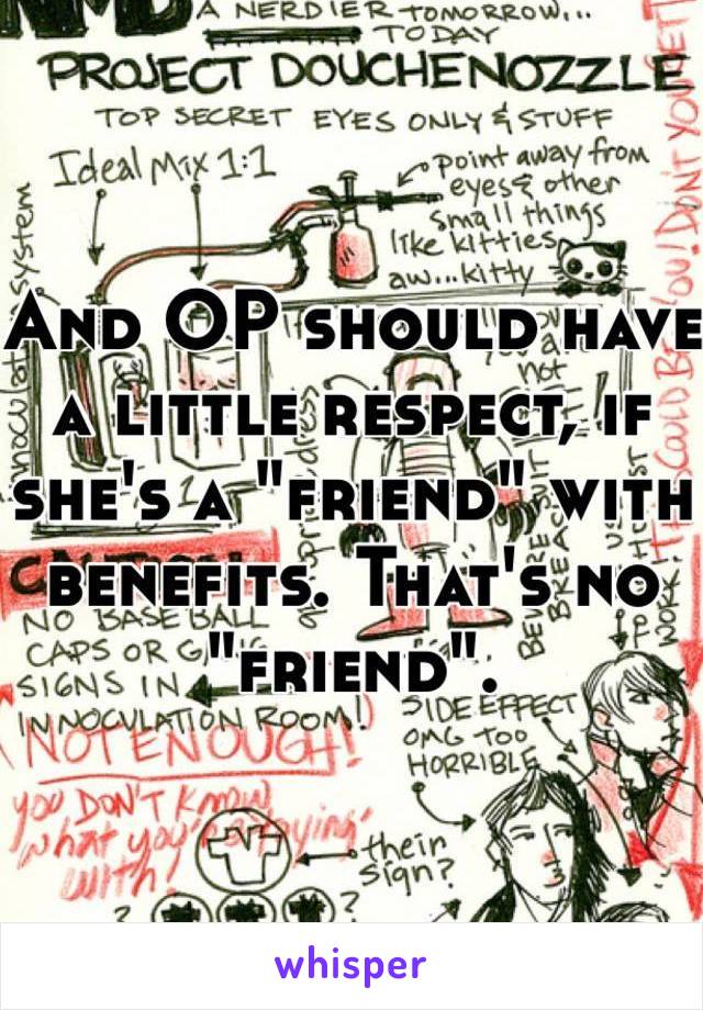 And OP should have a little respect, if she's a "friend" with benefits. That's no "friend".