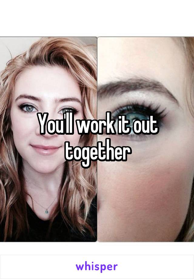 You'll work it out together