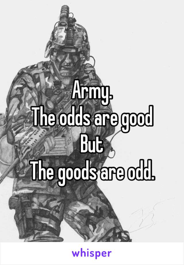 Army. 
The odds are good
But
The goods are odd. 