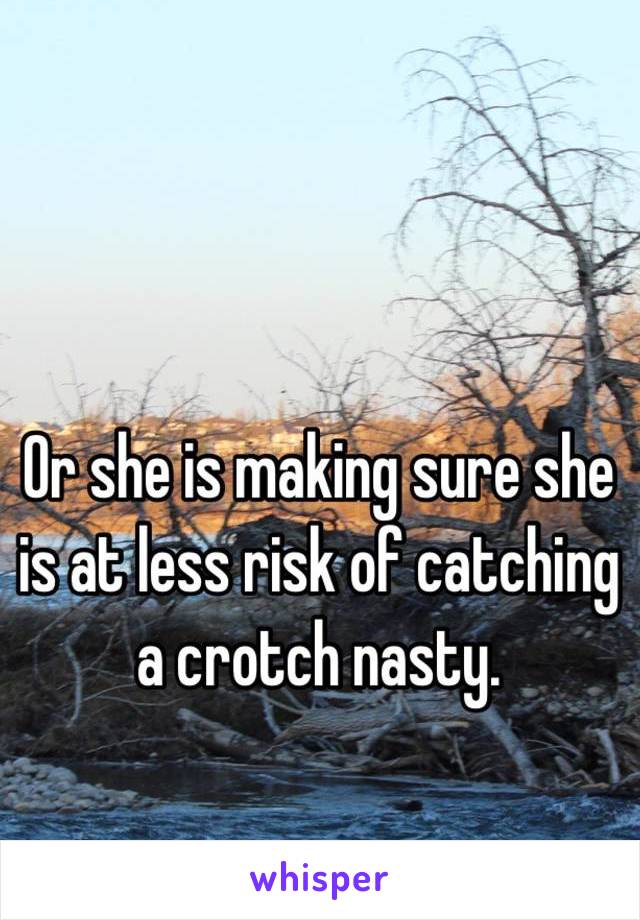 Or she is making sure she is at less risk of catching a crotch nasty.