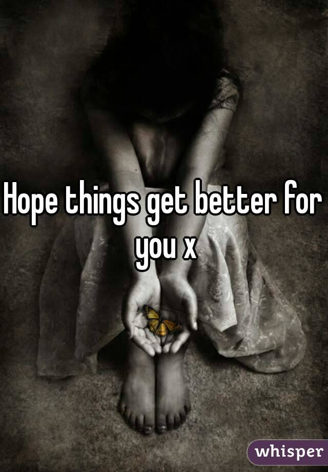 Hope things get better for you x