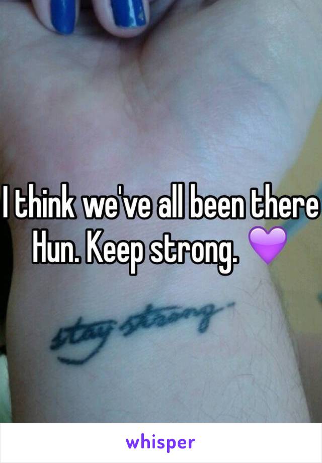 I think we've all been there Hun. Keep strong. 💜