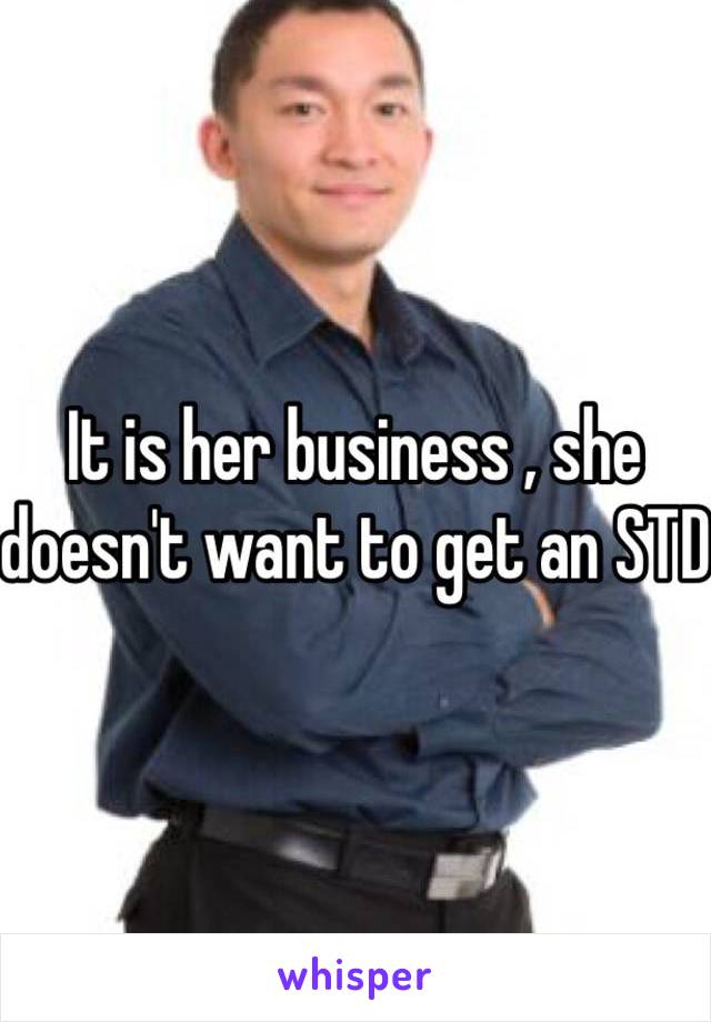It is her business , she doesn't want to get an STD