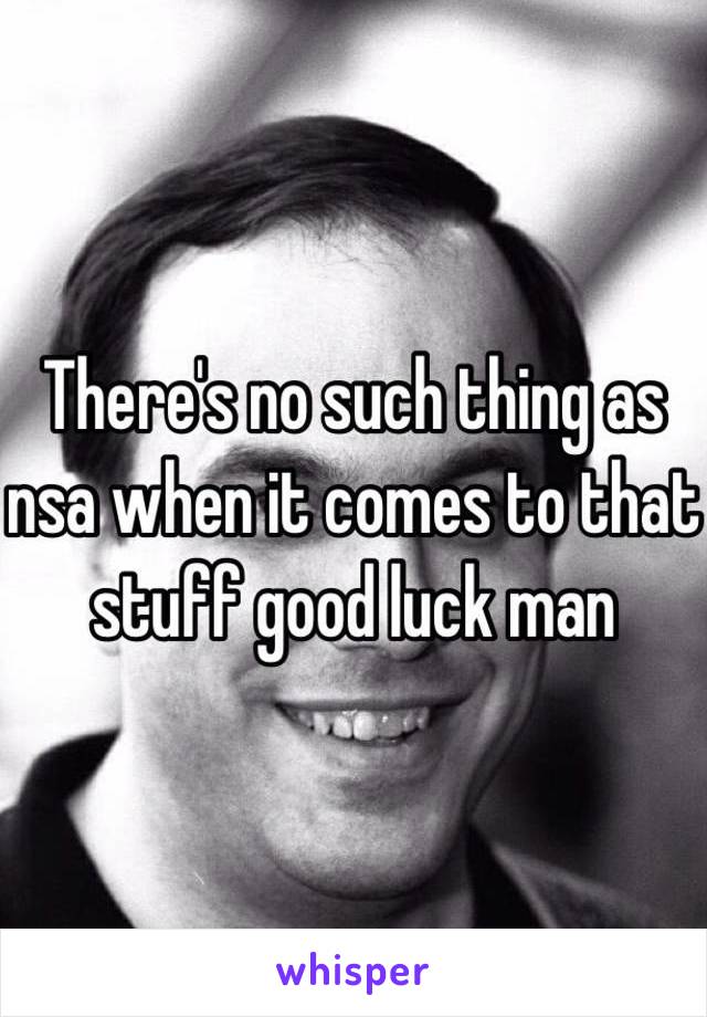 There's no such thing as nsa when it comes to that stuff good luck man 