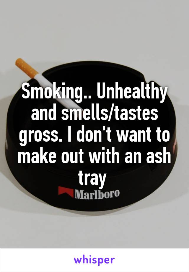 Smoking.. Unhealthy and smells/tastes gross. I don't want to make out with an ash tray 