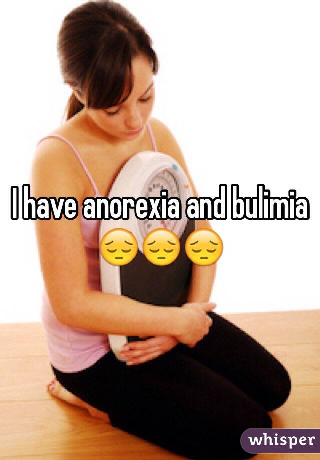 I have anorexia and bulimia 😔😔😔