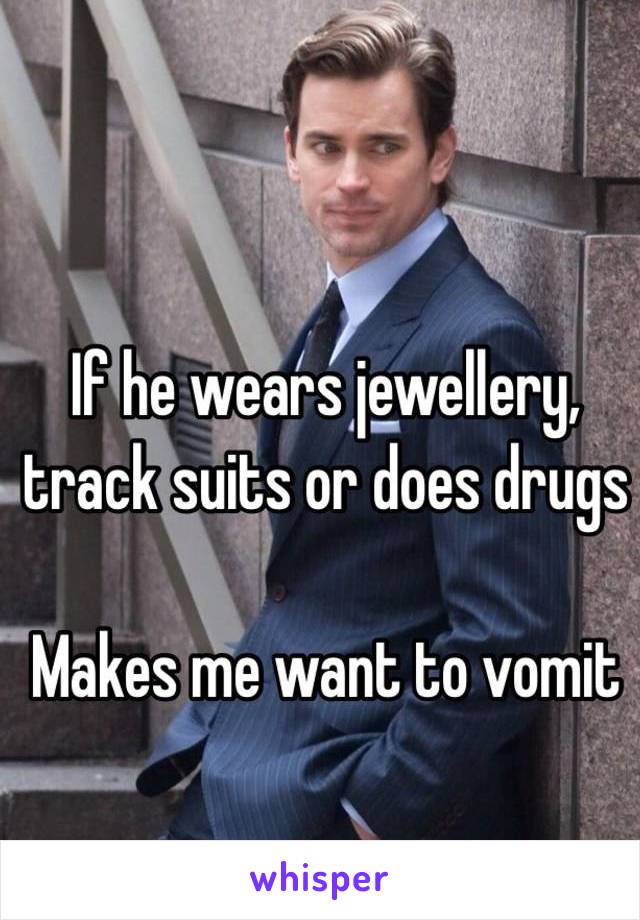 If he wears jewellery, track suits or does drugs

Makes me want to vomit 