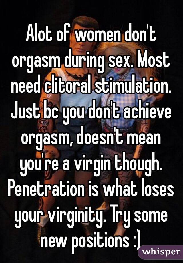 Alot of women don't orgasm during sex. Most need clitoral stimulation. Just bc you don't achieve orgasm, doesn't mean you're a virgin though. Penetration is what loses your virginity. Try some new positions :)