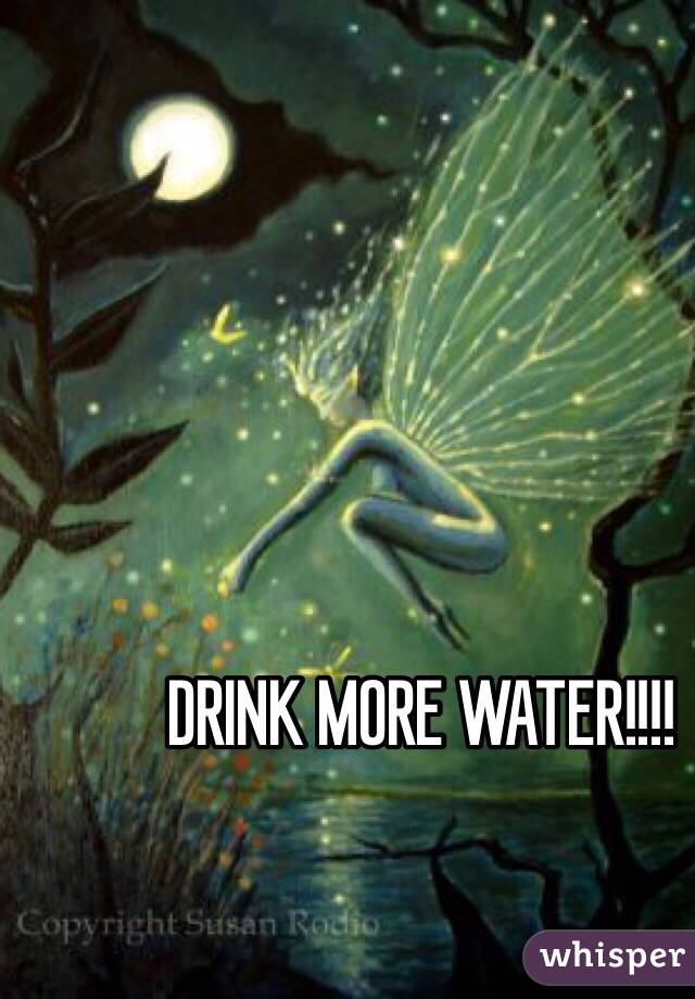 DRINK MORE WATER!!!!