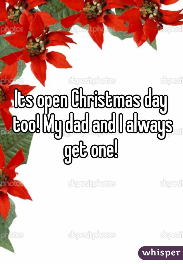 Its open Christmas day too! My dad and I always get one! 