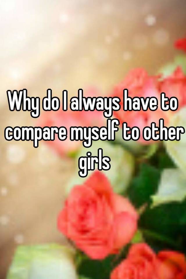 why-do-i-always-have-to-compare-myself-to-other-girls