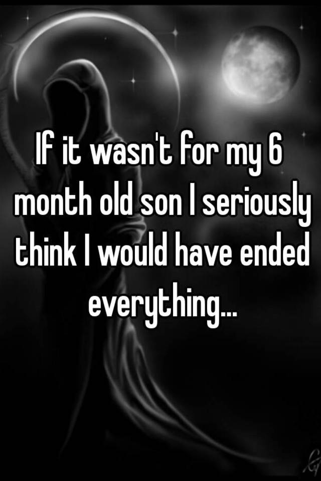 if-it-wasn-t-for-my-6-month-old-son-i-seriously-think-i-would-have