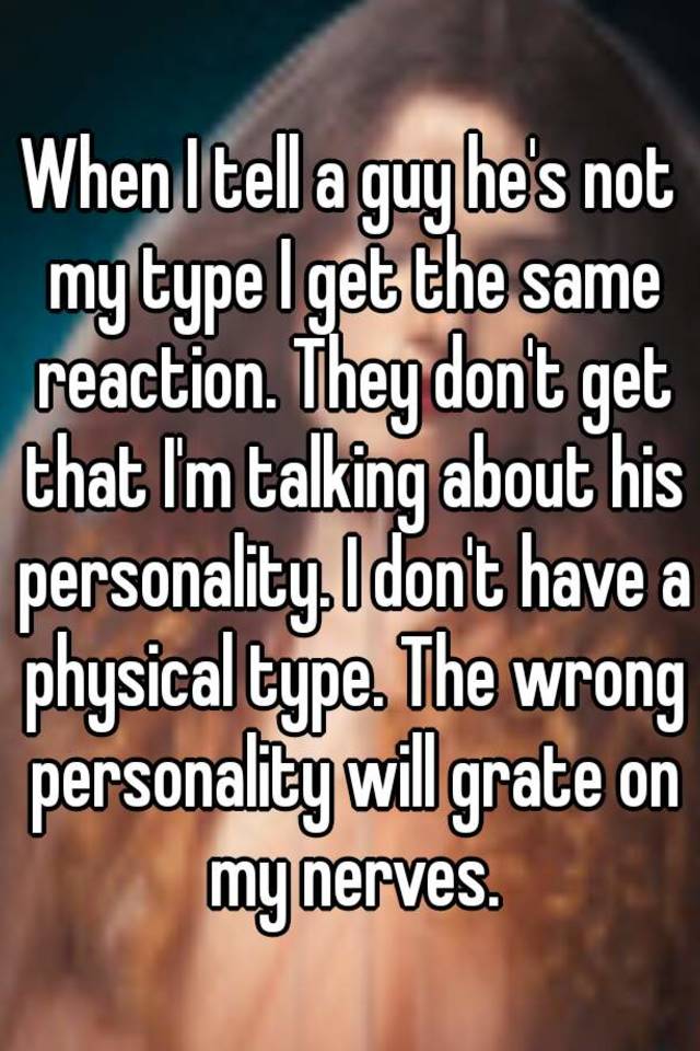 when-i-tell-a-guy-he-s-not-my-type-i-get-the-same-reaction-they-don-t