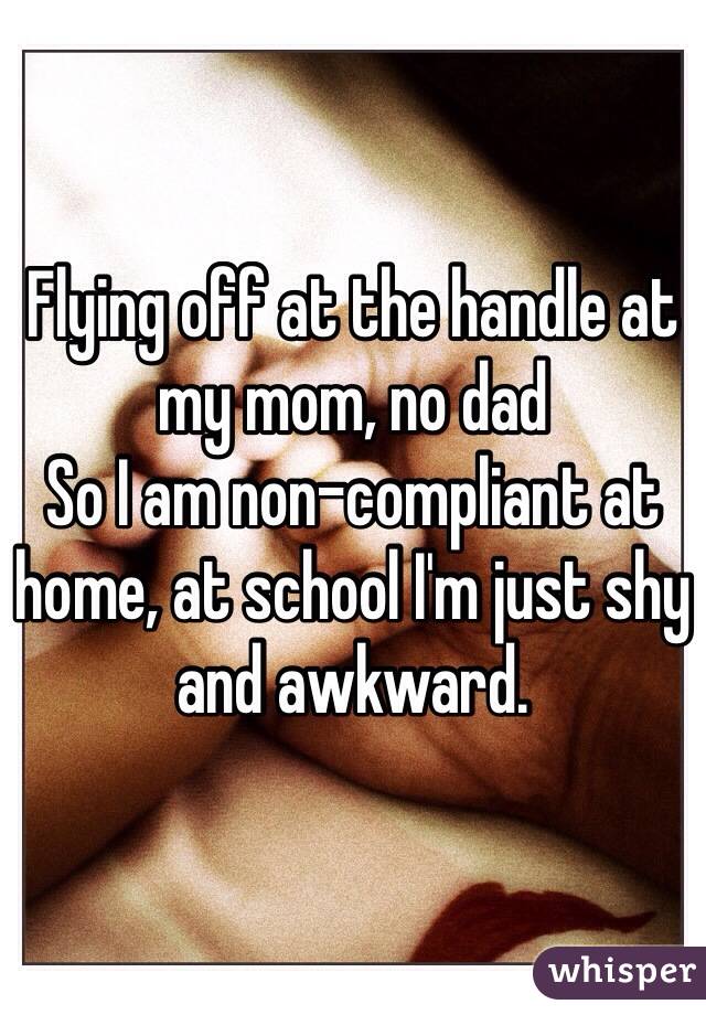 Flying Off At The Handle At My Mom No Dad So I Am Non Compliant At