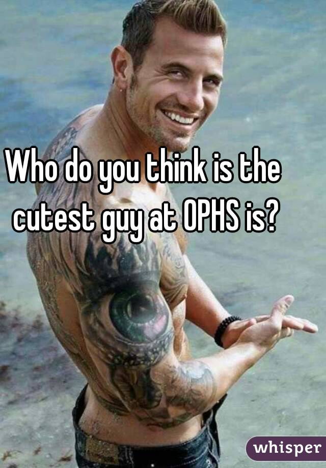 Who do you think is the cutest guy at OPHS is?