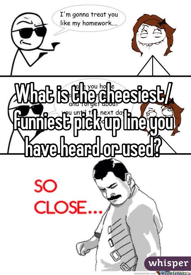 What is the cheesiest/funniest pick up line you have heard or used?