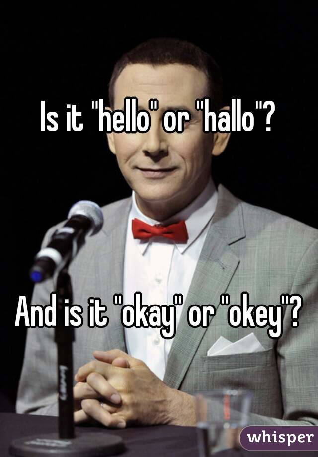 Is it "hello" or "hallo"?



And is it "okay" or "okey"?