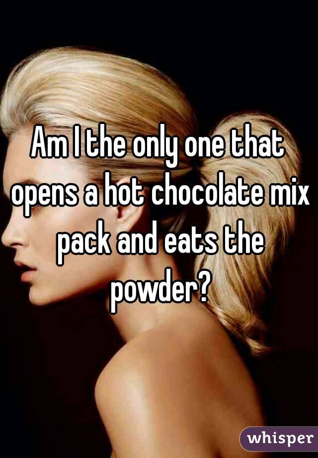 Am I the only one that opens a hot chocolate mix pack and eats the powder?