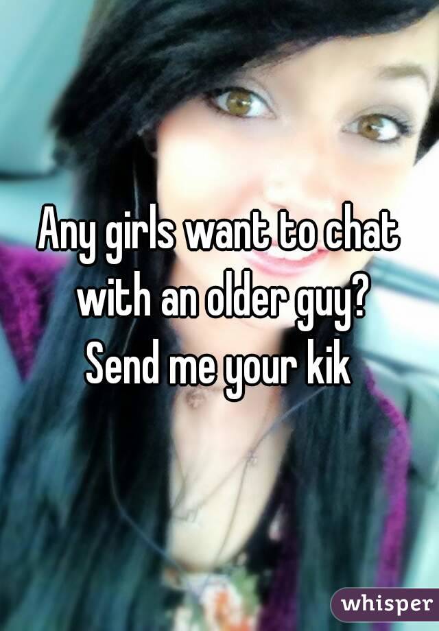 Any girls want to chat with an older guy?
Send me your kik