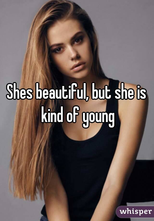 Shes beautiful, but she is kind of young