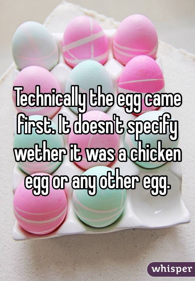 Technically the egg came first. It doesn't specify wether it was a chicken egg or any other egg. 