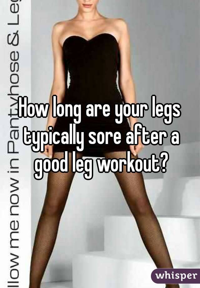 How long are your legs typically sore after a good leg workout?