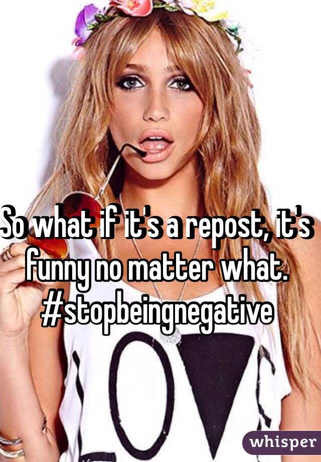 So what if it's a repost, it's funny no matter what. #stopbeingnegative 