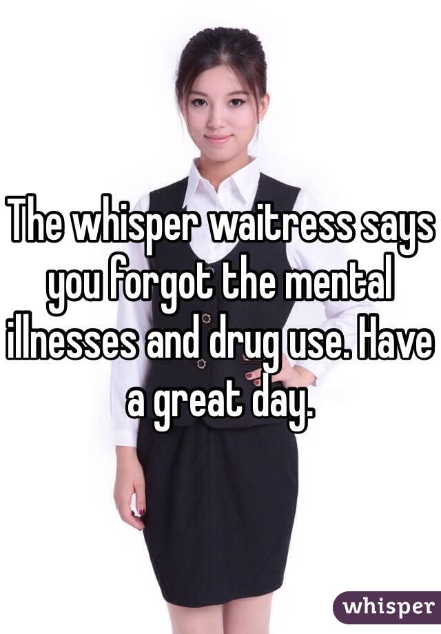 The whisper waitress says you forgot the mental illnesses and drug use. Have a great day. 
