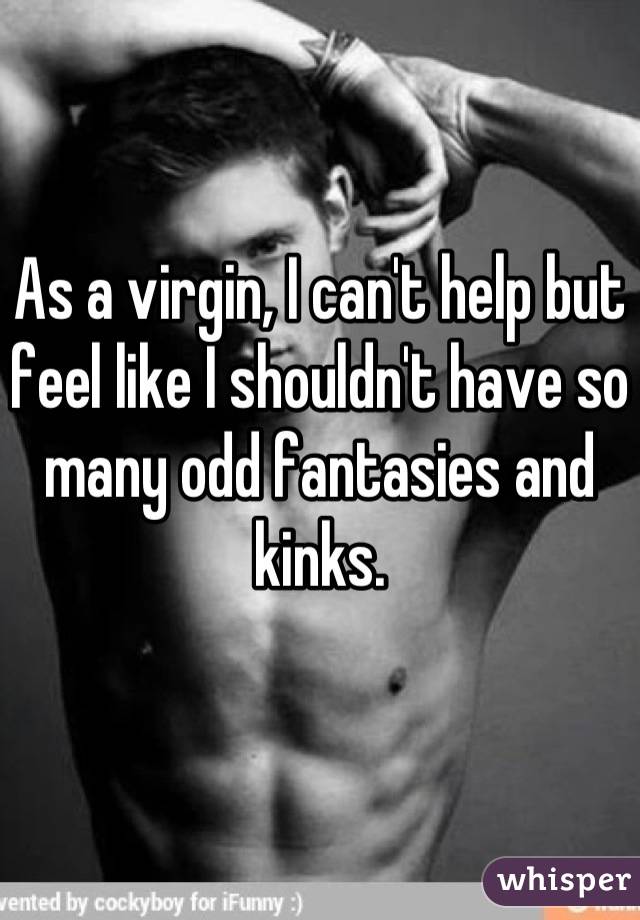 As a virgin, I can't help but feel like I shouldn't have so many odd fantasies and kinks.