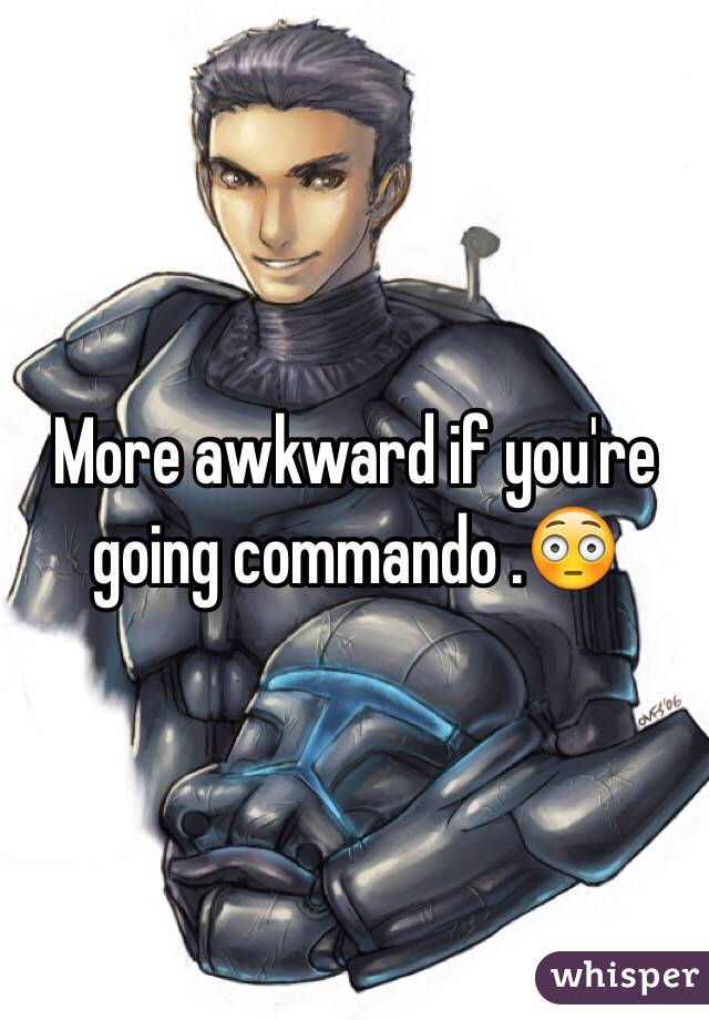 More awkward if you're going commando .😳