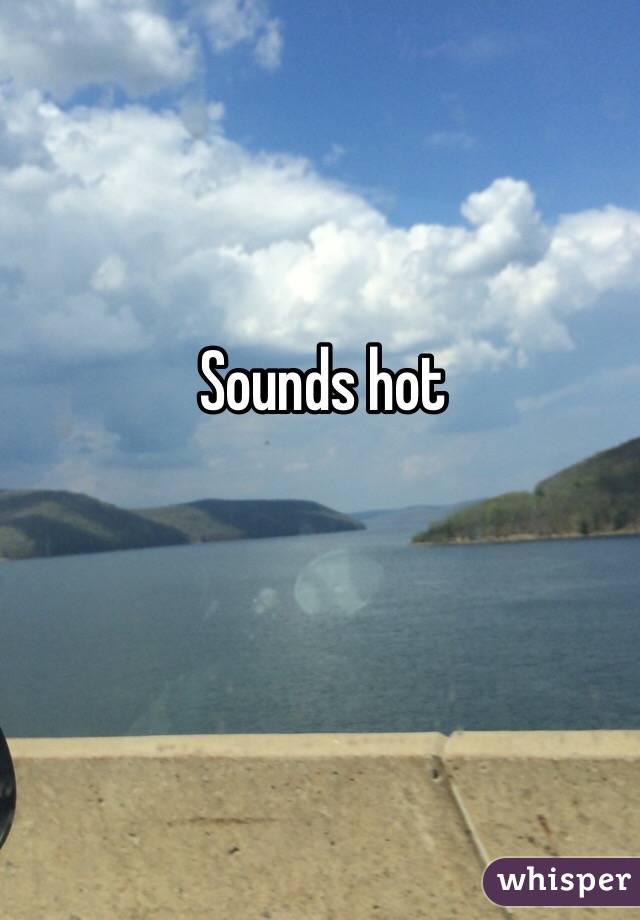 Sounds hot 