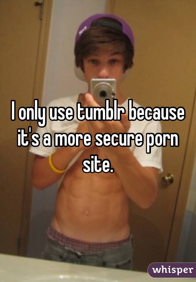 I only use tumblr because it's a more secure porn site. 